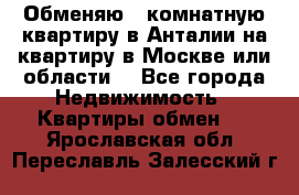 Обменяю 3 комнатную квартиру в Анталии на квартиру в Москве или области  - Все города Недвижимость » Квартиры обмен   . Ярославская обл.,Переславль-Залесский г.